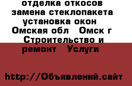 отделка откосов ,замена стеклопакета ,установка окон - Омская обл., Омск г. Строительство и ремонт » Услуги   